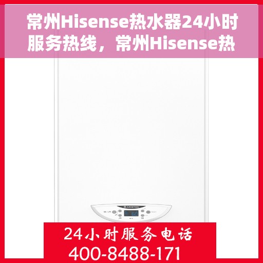 常州Hisense热水器24小时服务热线，常州Hisense热水器全天候服务热线，贴心维修支持随时在线