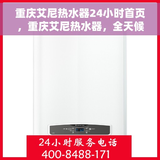 重庆艾尼热水器24小时首页，重庆艾尼热水器，全天候服务，24小时首页在线体验