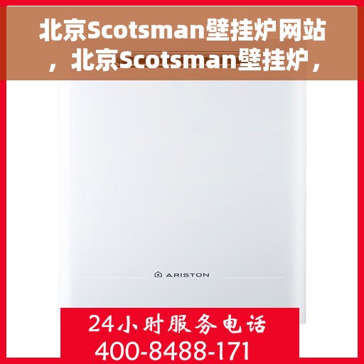 北京Scotsman壁挂炉网站，北京Scotsman壁挂炉，专业品质，温暖千万家庭
