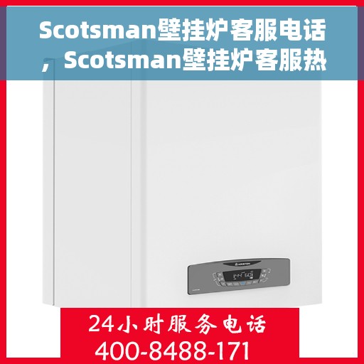 Scotsman壁挂炉客服电话，Scotsman壁挂炉客服热线及售后支持服务指南