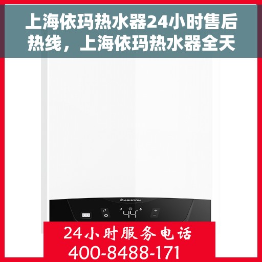 上海依玛热水器24小时售后热线，上海依玛热水器全天候售后热线，贴心服务随时在线