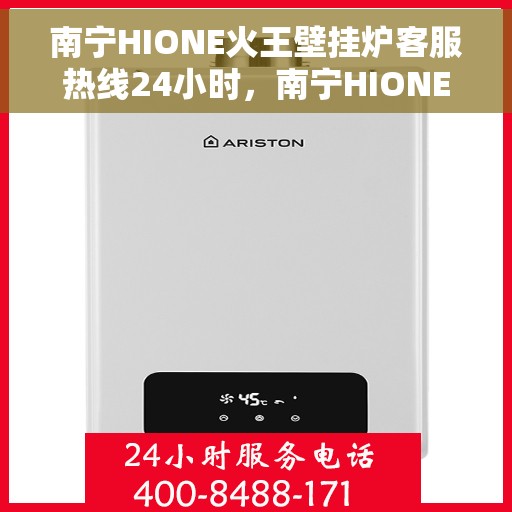 南宁HIONE火王壁挂炉客服热线24小时，南宁HIONE火王壁挂炉全天候客服热线支持