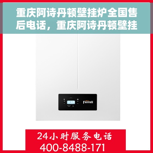 重庆阿诗丹顿壁挂炉全国售后电话，重庆阿诗丹顿壁挂炉售后服务热线及全国电话汇总