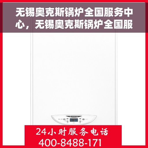无锡奥克斯锅炉全国服务中心，无锡奥克斯锅炉全国服务中心，专业维修与一站式服务体验