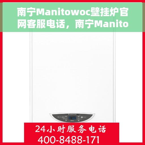 南宁Manitowoc壁挂炉官网客服电话，南宁Manitowoc壁挂炉官网客服热线及售后维修服务指南