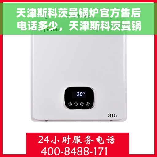 天津斯科茨曼锅炉官方售后电话多少，天津斯科茨曼锅炉官方售后电话及维修服务指南