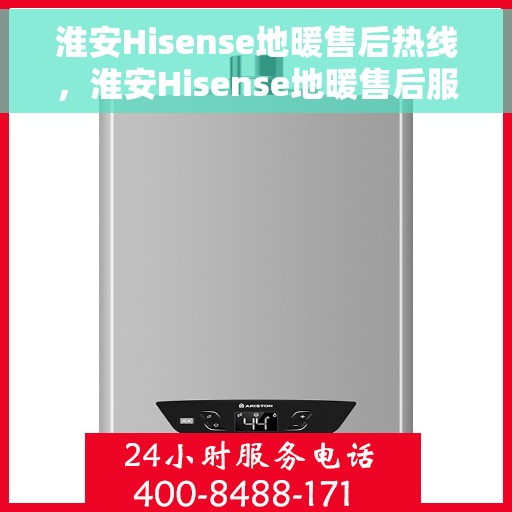 淮安Hisense地暖售后热线，淮安Hisense地暖售后服务热线，专业解决您的地暖问题