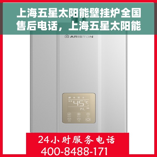 上海五星太阳能壁挂炉全国售后电话，上海五星太阳能壁挂炉售后服务热线及全国维修电话汇总