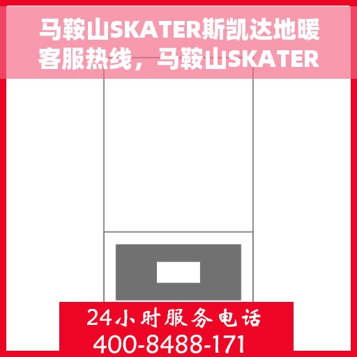 马鞍山SKATER斯凯达地暖客服热线，马鞍山SKATER斯凯达地暖客服热线，专业解答，温暖您的生活