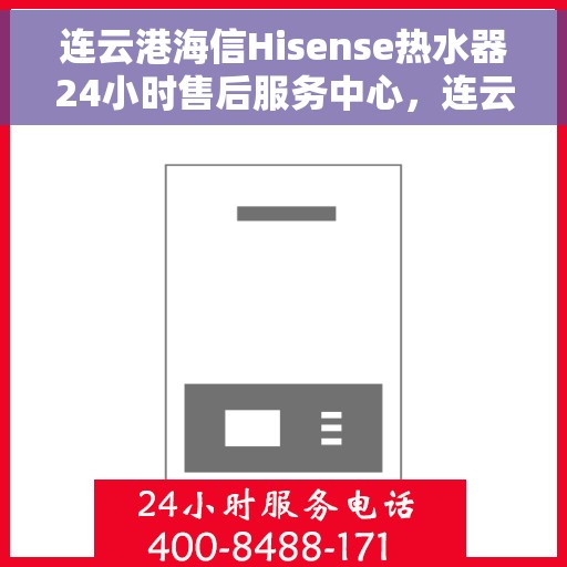 连云港海信Hisense热水器24小时售后服务中心，连云港海信Hisense热水器全天候售后服务中心，专业服务不打烊