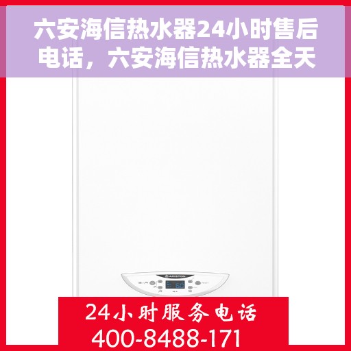 六安海信热水器24小时售后电话,六安海信热水器全天候售后服务热线公布 六安海信热水器24小时售后电话,六安海信热水器全天候售后服务热线公布