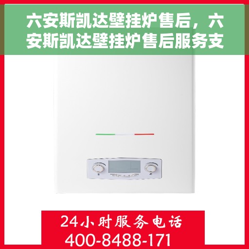 六安斯凯达壁挂炉售后，六安斯凯达壁挂炉售后服务支持详解