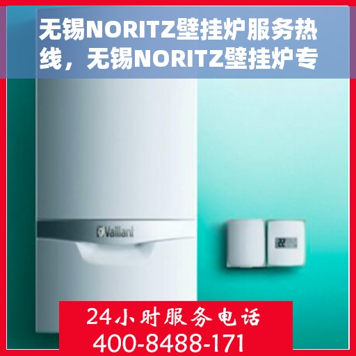 无锡NORITZ壁挂炉服务热线，无锡NORITZ壁挂炉专业维修与服务热线