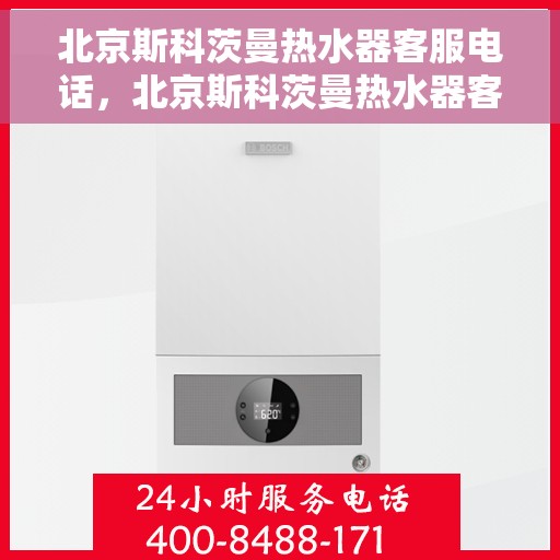 北京斯科茨曼热水器客服电话，北京斯科茨曼热水器客服热线及电话服务指南