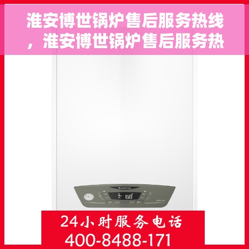 淮安博世锅炉售后服务热线，淮安博世锅炉售后服务热线，专业团队，贴心服务，为您解答疑难！