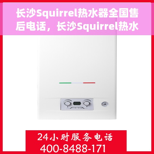长沙Squirrel热水器全国售后电话，长沙Squirrel热水器售后全国服务热线及维修电话汇总