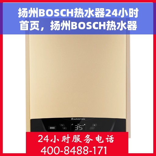 扬州BOSCH热水器24小时首页，扬州BOSCH热水器全天候服务在线，24小时首页解析