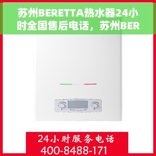 苏州BERETTA热水器24小时全国售后电话，苏州BERETTA热水器全天候售后服务热线及电话支持