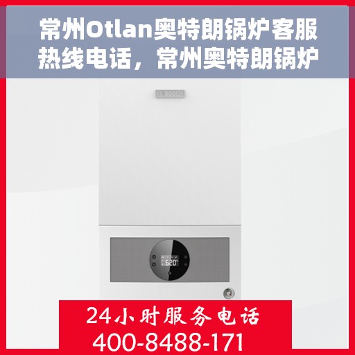 常州Otlan奥特朗锅炉客服热线电话，常州奥特朗锅炉客服热线电话详解
