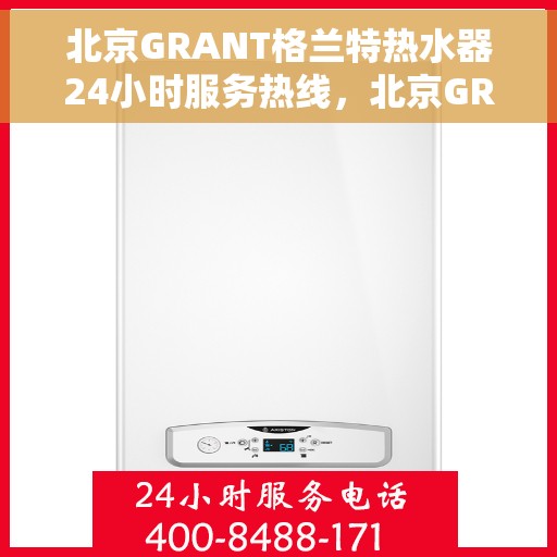 北京GRANT格兰特热水器24小时服务热线，北京GRANT格兰特热水器全天候服务热线，温暖无忧，贴心相伴