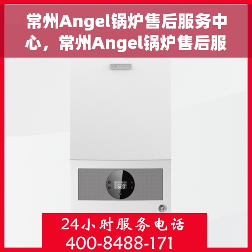 常州Angel锅炉售后服务中心，常州Angel锅炉售后服务中心，专业维修与优质服务并重