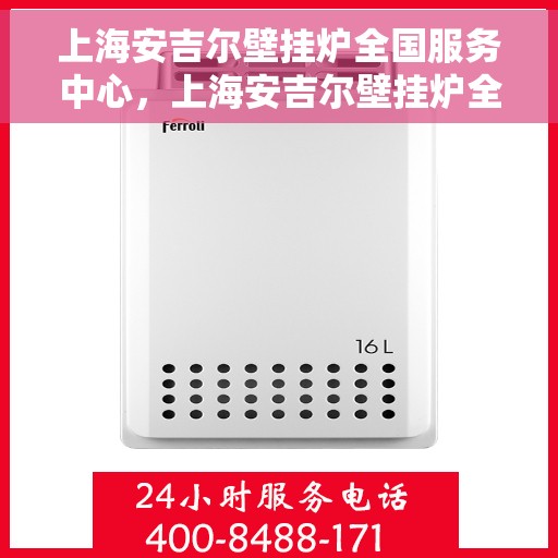 上海安吉尔壁挂炉全国服务中心，上海安吉尔壁挂炉全国服务中心，专业维修与优质服务一站解决