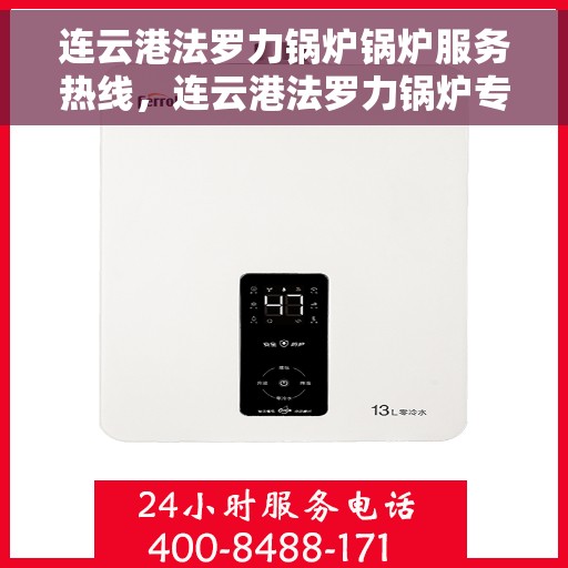 连云港法罗力锅炉锅炉服务热线，连云港法罗力锅炉专业服务热线，一站式解决方案您的锅炉问题