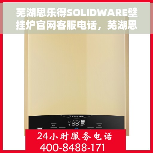 芜湖思乐得SOLIDWARE壁挂炉官网客服电话，芜湖思乐得SOLIDWARE壁挂炉官方客服热线及售后服务电话