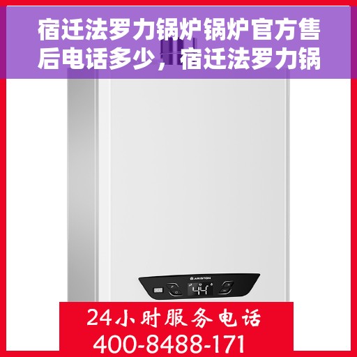 宿迁法罗力锅炉锅炉官方售后电话多少，宿迁法罗力锅炉官方售后电话查询