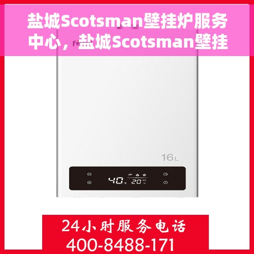 盐城Scotsman壁挂炉服务中心，盐城Scotsman壁挂炉专业服务中心
