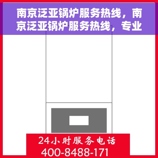 南京泛亚锅炉服务热线，南京泛亚锅炉服务热线，专业维修与保养，一站式解决方案