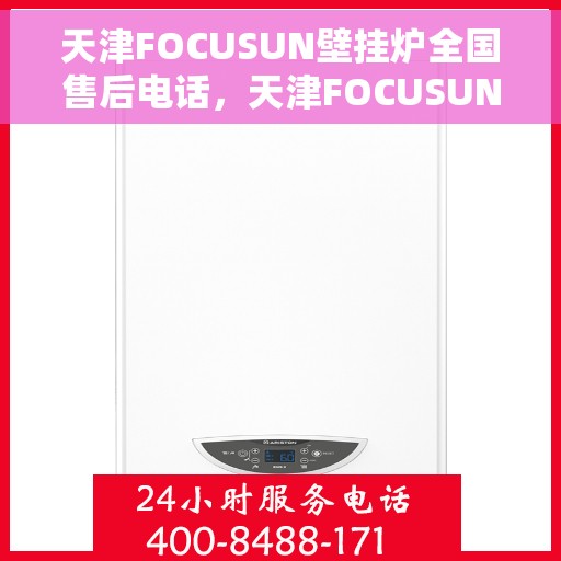 天津FOCUSUN壁挂炉全国售后电话，天津FOCUSUN壁挂炉全国售后电话及维修服务指南
