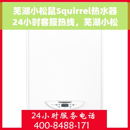 芜湖小松鼠Squirrel热水器24小时客服热线，芜湖小松鼠Squirrel热水器全天候客服热线