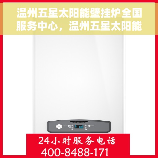 温州五星太阳能壁挂炉全国服务中心，温州五星太阳能壁挂炉，全国服务中心一站式服务