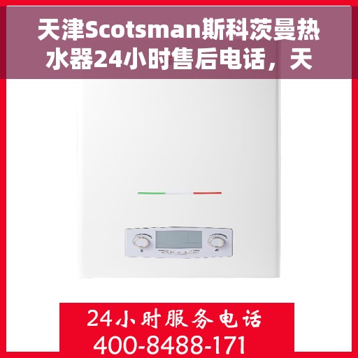 天津Scotsman斯科茨曼热水器24小时售后电话，天津斯科茨曼热水器全天候售后热线电话服务保障
