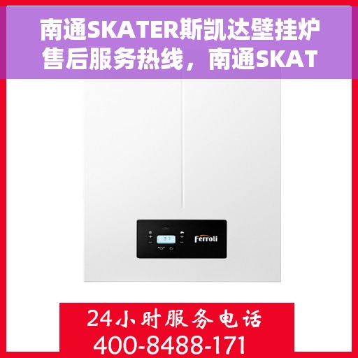 南通SKATER斯凯达壁挂炉售后服务热线，南通SKATER斯凯达壁挂炉售后服务热线，专业团队为您提供贴心服务！