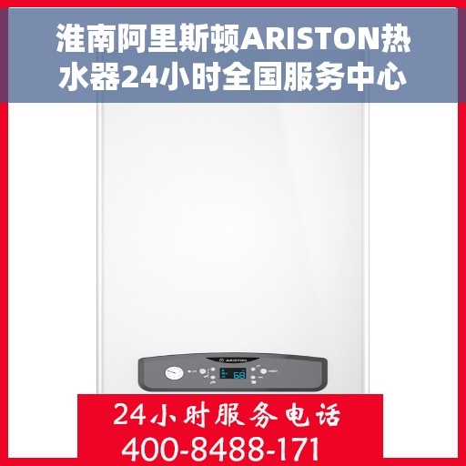淮南阿里斯顿ARISTON热水器24小时全国服务中心，淮南阿里斯顿ARISTON热水器全天候专业维修服务中心