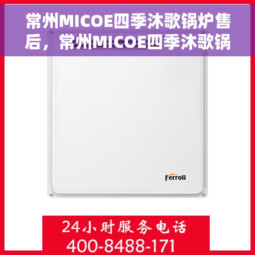 常州MICOE四季沐歌锅炉售后，常州MICOE四季沐歌锅炉售后维修服务解析