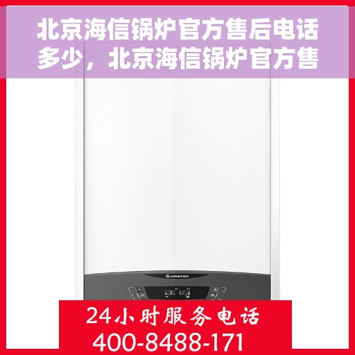 北京海信锅炉官方售后电话多少，北京海信锅炉官方售后电话查询指南