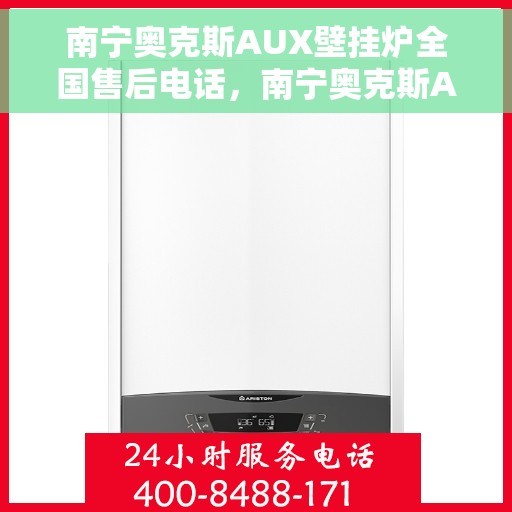 南宁奥克斯AUX壁挂炉全国售后电话，南宁奥克斯AUX壁挂炉售后服务热线及电话全攻略