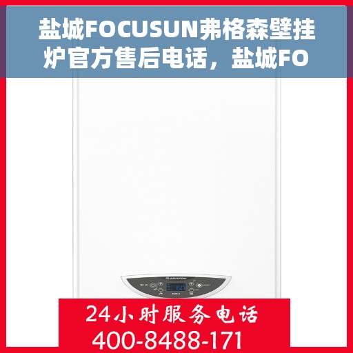 盐城FOCUSUN弗格森壁挂炉官方售后电话，盐城FOCUSUN弗格森壁挂炉官方售后电话及维修服务指南