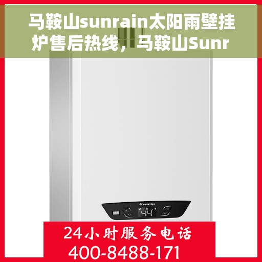 马鞍山sunrain太阳雨壁挂炉售后热线，马鞍山Sunrain太阳雨壁挂炉售后服务热线及维修指南