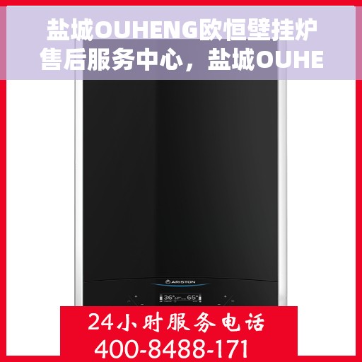 盐城OUHENG欧恒壁挂炉售后服务中心，盐城OUHENG欧恒壁挂炉售后服务中心，专业维修与贴心服务