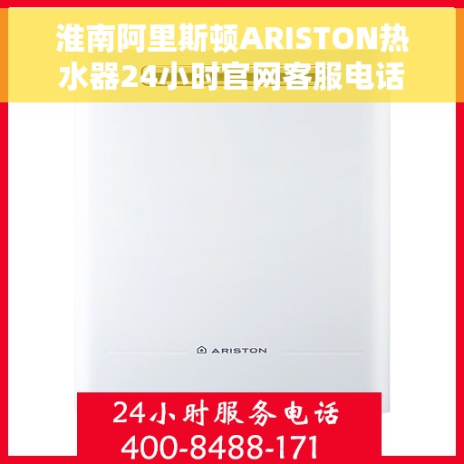 淮南阿里斯顿ARISTON热水器24小时官网客服电话，淮南阿里斯顿ARISTON热水器全天候官方客服热线，快速解决您的热水需求问题
