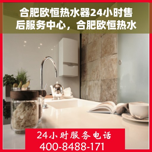 合肥欧恒热水器24小时售后服务中心，合肥欧恒热水器全天候售后服务中心，专业、及时的维修支持