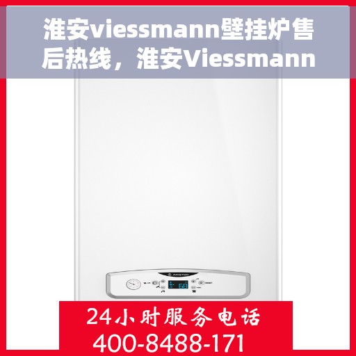 淮安viessmann壁挂炉售后热线，淮安Viessmann壁挂炉售后服务热线，专业维修，贴心关怀