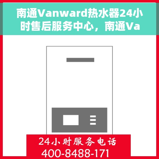 南通Vanward热水器24小时售后服务中心，南通Vanward热水器全天候售后服务中心，专业维修，无忧服务