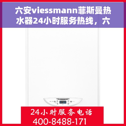 六安viessmann菲斯曼热水器24小时服务热线，六安Viessmann菲斯曼热水器全天候服务热线，专业售后无忧