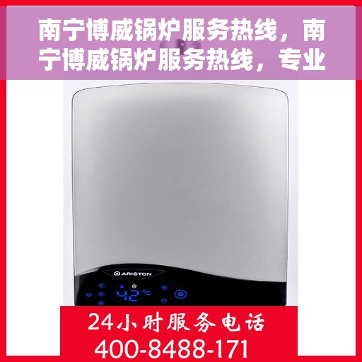南宁博威锅炉服务热线，南宁博威锅炉服务热线，专业维修与保养一站式解决方案