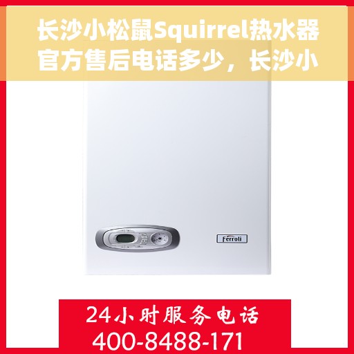 长沙小松鼠Squirrel热水器官方售后电话多少，长沙小松鼠Squirrel热水器售后官方电话揭秘